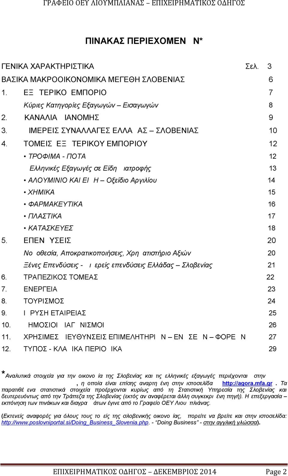 ΤΟΜΕΙΣ ΕΞΩΤΕΡΙΚΟΥ ΕΜΠΟΡΙΟΥ 12 ΤΡΟΦΙΜΑ - ΠΟΤΑ 12 Ελληνικές Εξαγωγές σε Είδη Διατροφής 13 ΑΛΟΥΜΙΝΙΟ ΚΑΙ ΕΙΔΗ Οξείδιο Αργιλίου 14 ΧΗΜΙΚΑ 15 ΦΑΡΜΑΚΕΥΤΙΚΑ 16 ΠΛΑΣΤΙΚΑ 17 ΚΑΤΑΣΚΕΥΕΣ 18 5.