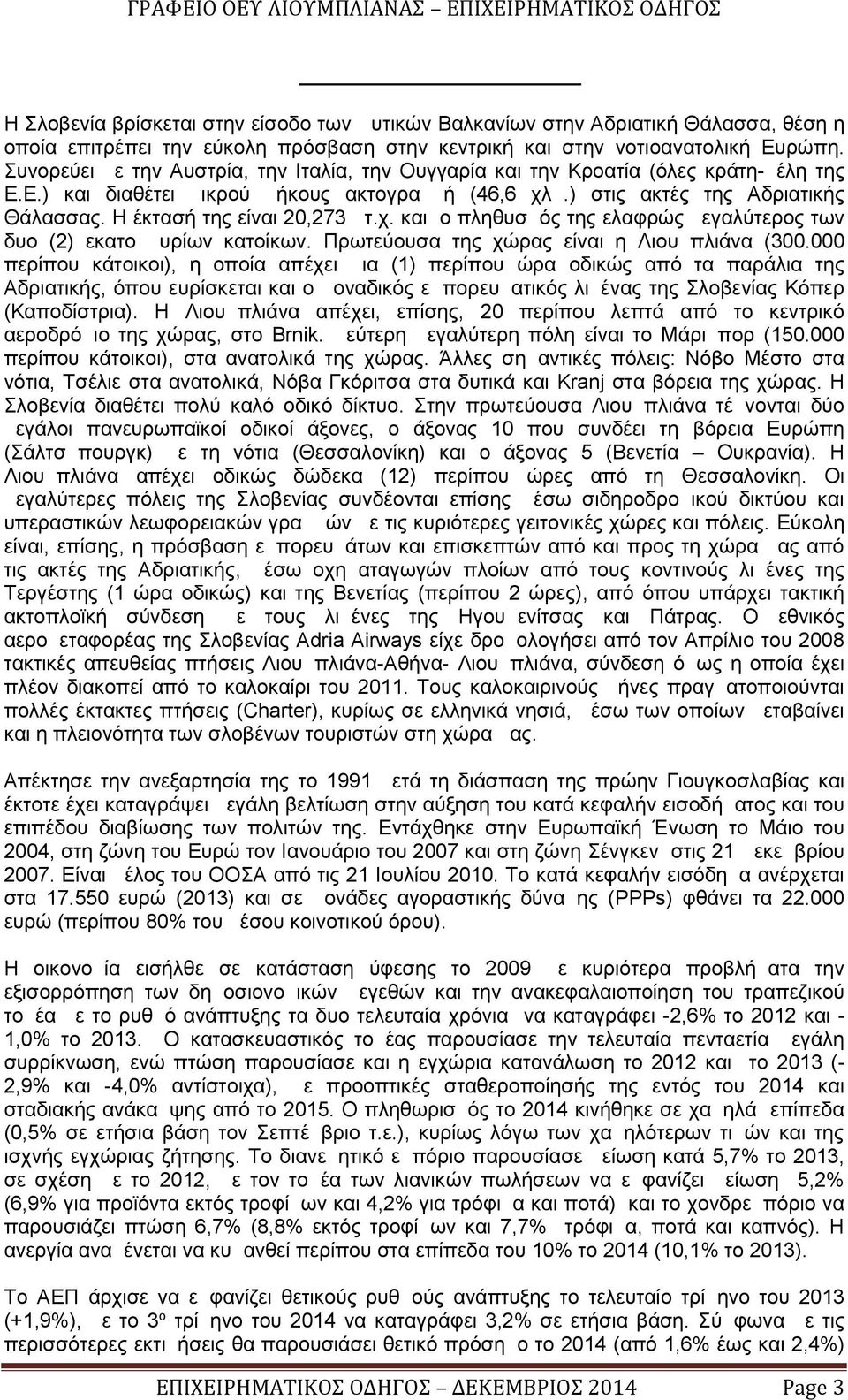 Η έκτασή της είναι 20,273 τ.χ. και ο πληθυσμός της ελαφρώς μεγαλύτερος των δυο ( 2) εκατομμυρίων κατοίκων. Πρωτεύουσα της χώρας είναι η Λιουμπλιάνα ( 300.
