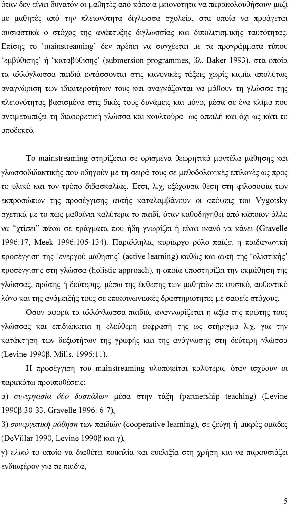 Baker 1993), στα οποία τα αλλόγλωσσα παιδιά εντάσσονται στις κανονικές τάξεις χωρίς καμία απολύτως αναγνώριση των ιδιαιτεροτήτων τους και αναγκάζονται να μάθουν τη γλώσσα της πλειονότητας βασισμένα