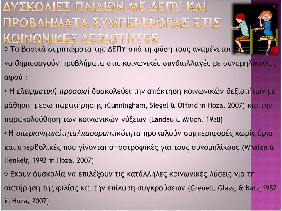 & Milich, 1988) H υπερκινητικότητα/παρορμητικότητα προκαλούν συμπεριφορές χωρίς όρια και υπερβολικές που γίνονται αποστροφικές για τους συνομηλίκους (Whalen & Henkelr,