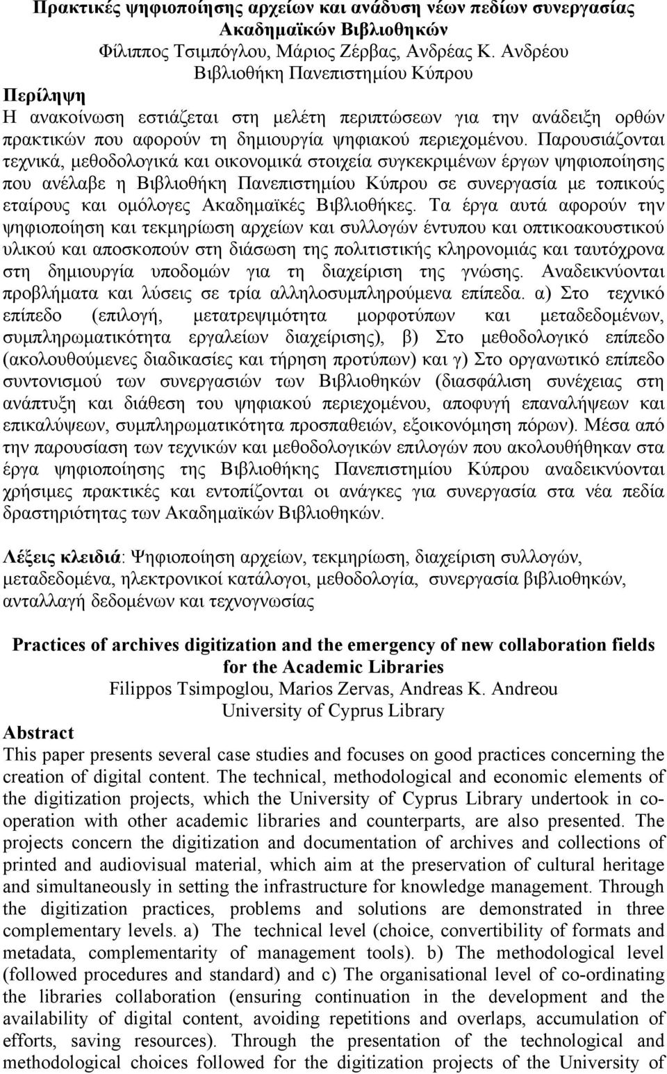 Παρουσιάζονται τεχνικά, μεθοδολογικά και οικονομικά στοιχεία συγκεκριμένων έργων ψηφιοποίησης που ανέλαβε η Βιβλιοθήκη Πανεπιστημίου Κύπρου σε συνεργασία με τοπικούς εταίρους και ομόλογες Ακαδημαϊκές