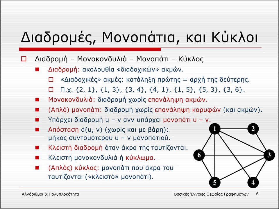 Υπάρχει διαδρομή u v ανν υπάρχει μονοπάτι u v. Απόσταση d(u, v) (χωρίς και με βάρη): μήκος συντομότερου u v μονοπατιού. Κλειστή διαδρομή όταν άκρα της ταυτίζονται.