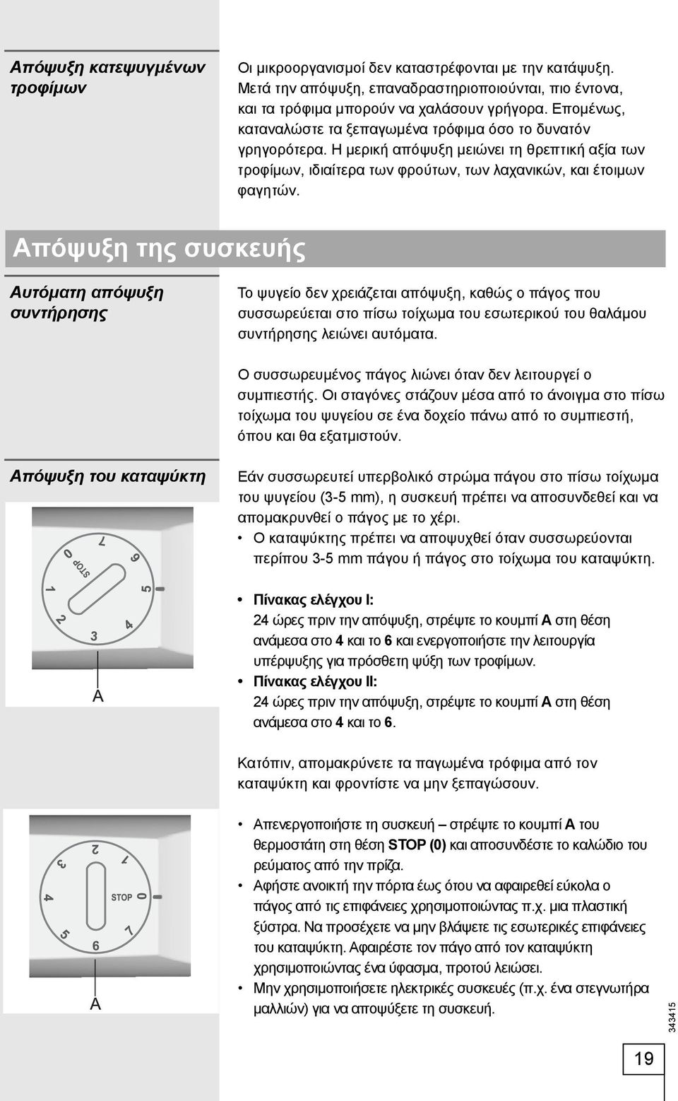 Απόψυξη της συσκευής Αυτόματη απόψυξη συντήρησης Το ψυγείο δεν χρειάζεται απόψυξη, καθώς ο πάγος που συσσωρεύεται στο πίσω τοίχωμα του εσωτερικού του θαλάμου συντήρησης λειώνει αυτόματα.