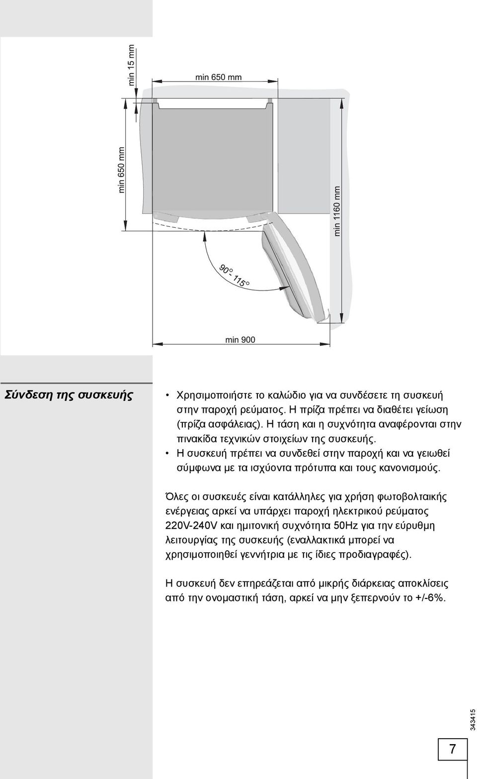 Η συσκευή πρέπει να συνδεθεί στην παροχή και να γειωθεί σύμφωνα με τα ισχύοντα πρότυπα και τους κανονισμούς.