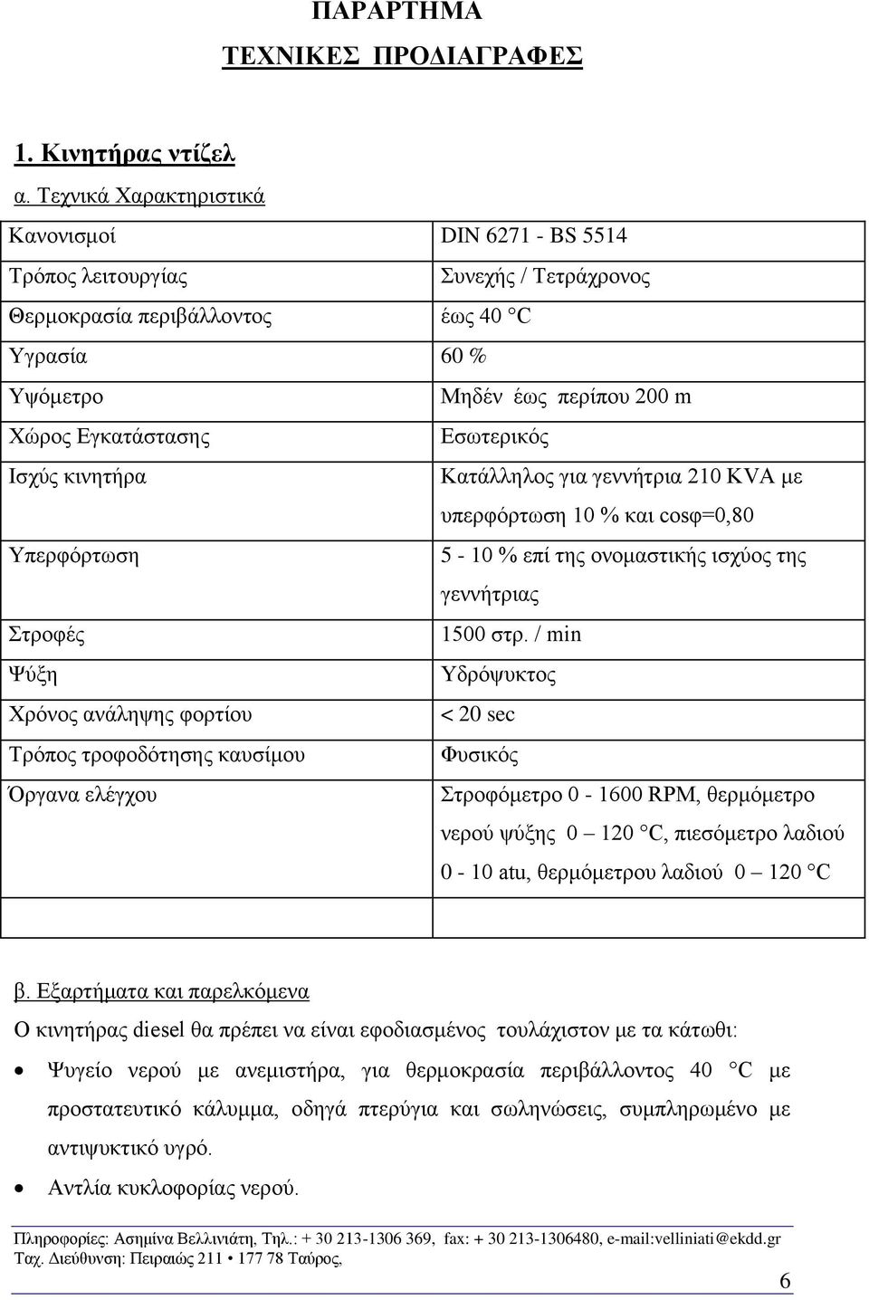 Εσωτερικός Ισχύς κινητήρα Κατάλληλος για γεννήτρια 210 KVA με υπερφόρτωση 10 % και cοsφ=0,80 Υπερφόρτωση 5-10 % επί της ονομαστικής ισχύος της γεννήτριας Στροφές 1500 στρ.