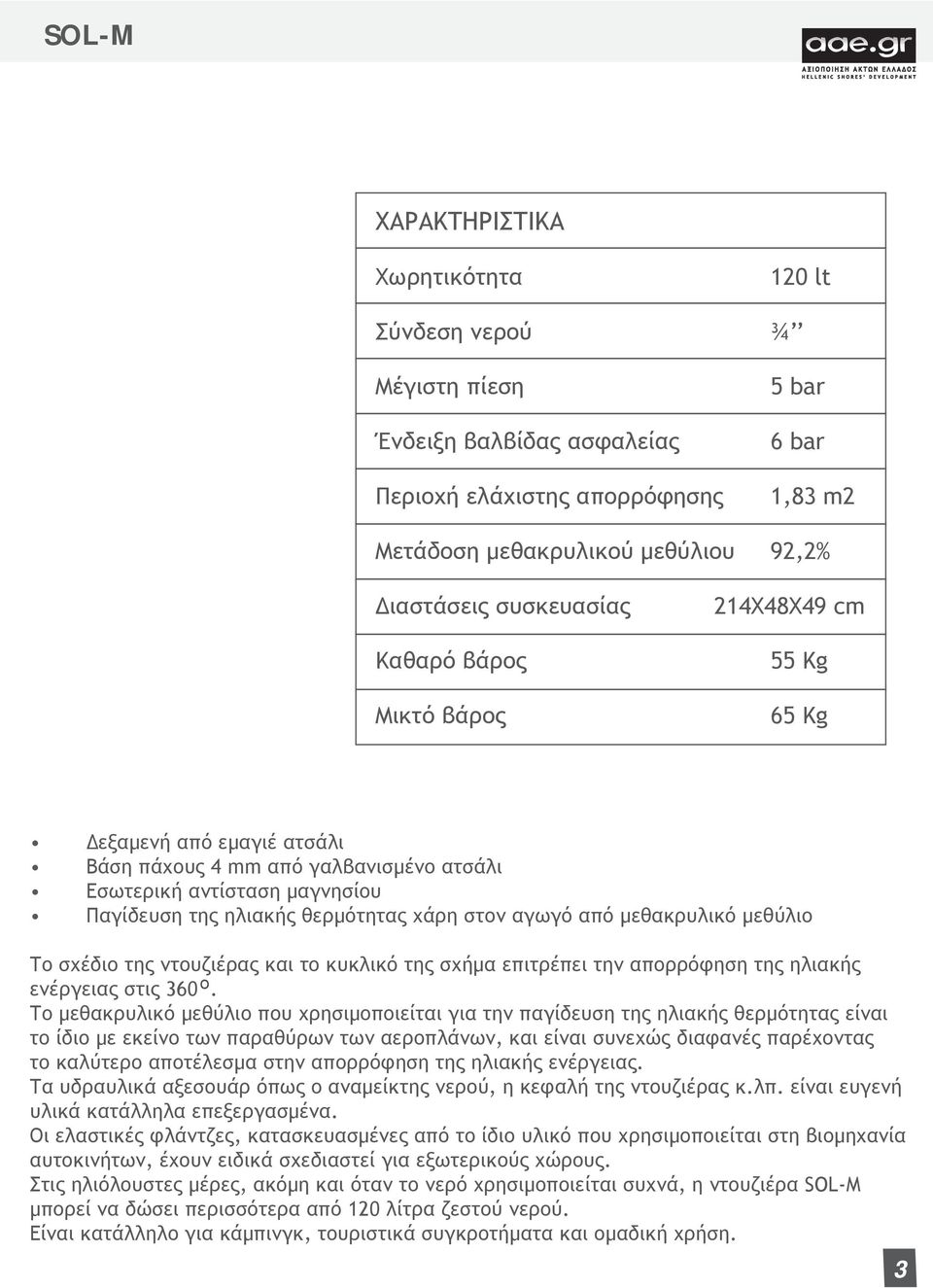 στον αγωγό από μεθακρυλικό μεθύλιο Το σχέδιο της ντουζιέρας και το κυκλικό της σχήμα επιτρέπει την απορρόφηση της ηλιακής ενέργειας στις 360 ο.