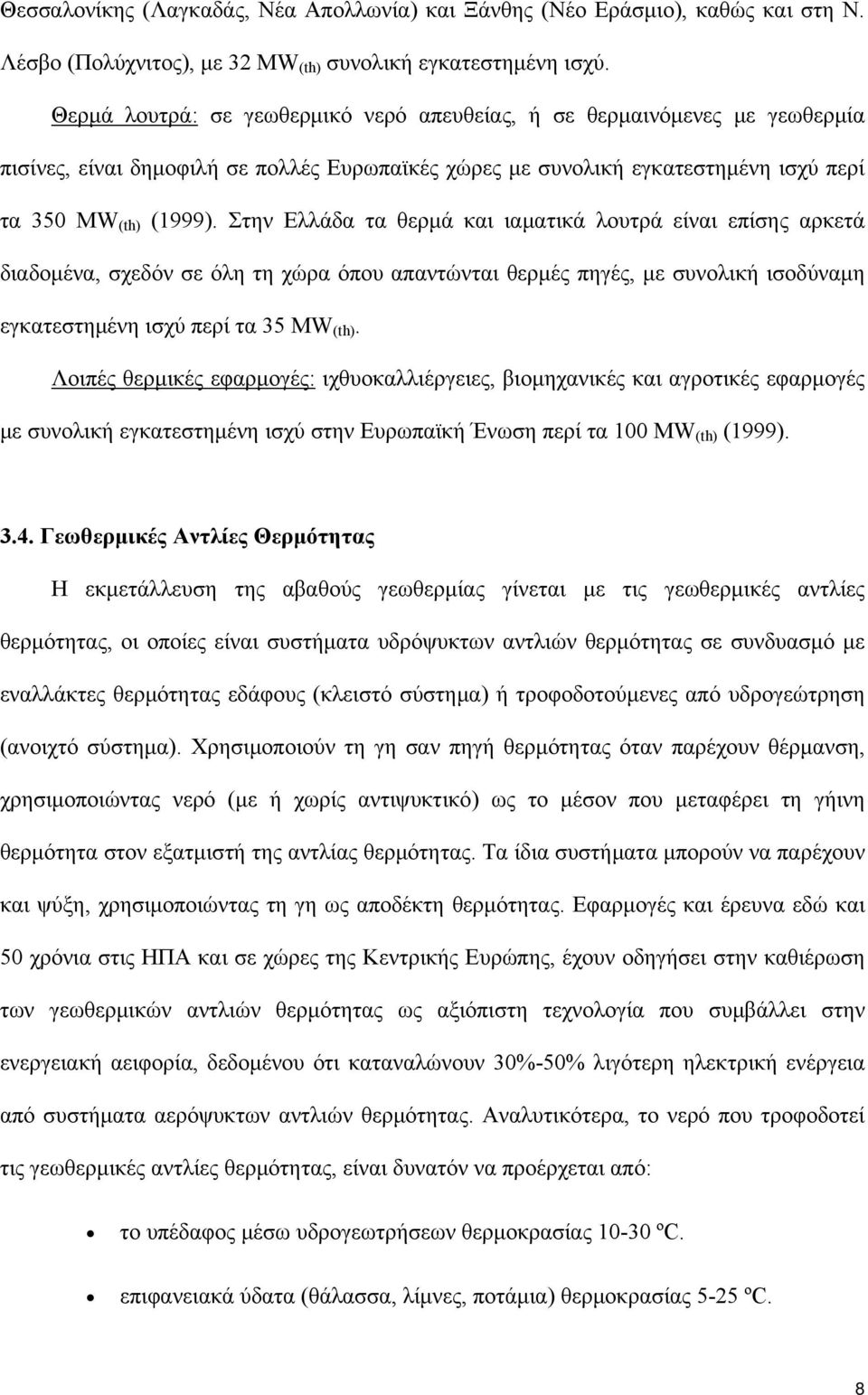 Στην Ελλάδα τα θερμά και ιαματικά λουτρά είναι επίσης αρκετά διαδομένα, σχεδόν σε όλη τη χώρα όπου απαντώνται θερμές πηγές, με συνολική ισοδύναμη εγκατεστημένη ισχύ περί τα 35 ΜW (th).