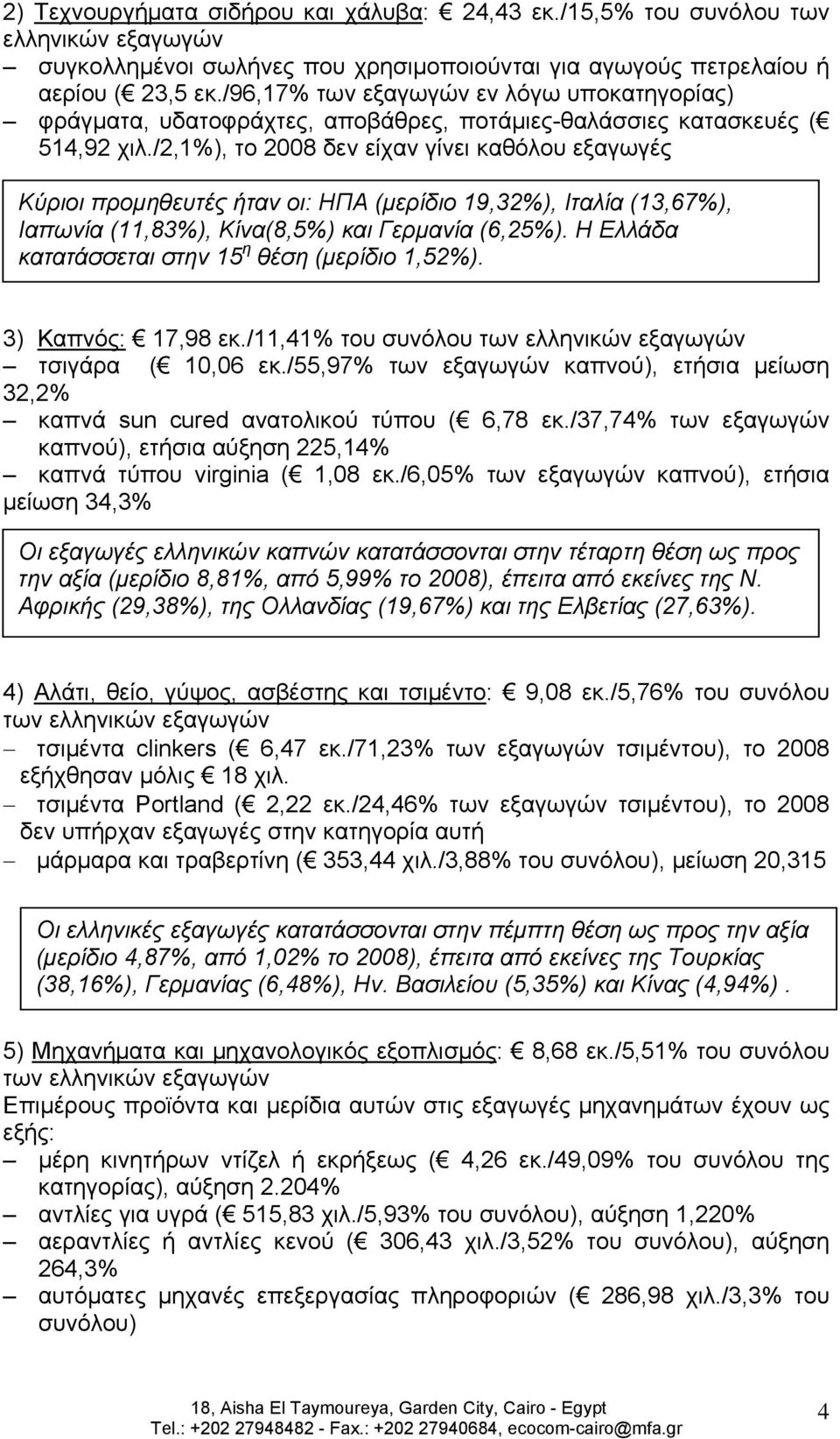 /2,1%), το 2008 δεν είχαν γίνει καθόλου εξαγωγές Κύριοι προμηθευτές ήταν οι: ΗΠΑ (μερίδιο 19,32%), Ιταλία (13,67%), Ιαπωνία (11,83%), Κίνα(8,5%) και Γερμανία (6,25%).