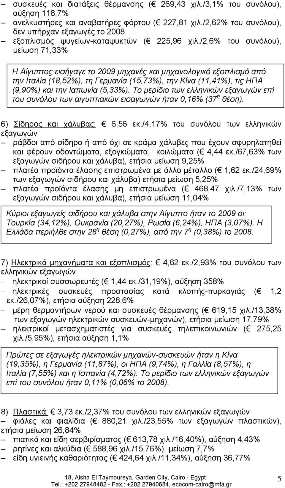 /2,6% του συνόλου), μείωση 71,33% Η Αίγυπτος εισήγαγε το 2009 μηχανές και μηχανολογικό εξοπλισμό από την Ιταλία (18,52%), τη Γερμανία (15,73%), την Κίνα (11,41%), τις ΗΠΑ (9,90%) και την Ιαπωνία