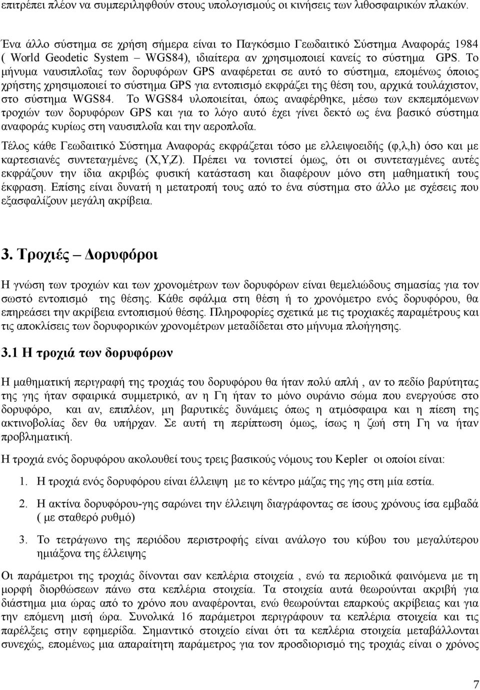 Το μήνυμα ναυσιπλοΐας των δορυφόρων GPS αναφέρεται σε αυτό το σύστημα, επομένως όποιος χρήστης χρησιμοποιεί το σύστημα GPS για εντοπισμό εκφράζει της θέση του, αρχικά τουλάχιστον, στο σύστημα WGS84.