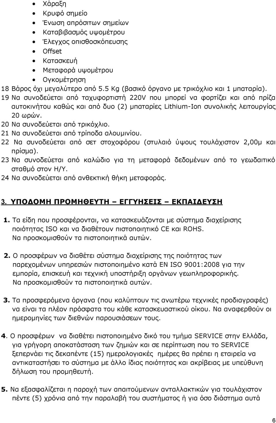 19 Να συνοδεύεται από ταχυφορτιστή 220V που μπορεί να φορτίζει και από πρίζα αυτοκινήτου καθώς και από δυο (2) μπαταρίες Lithium-Ion συνολικής λειτουργίας 20 ωρών. 20 Να συνοδεύεται από τρικόχλιο.