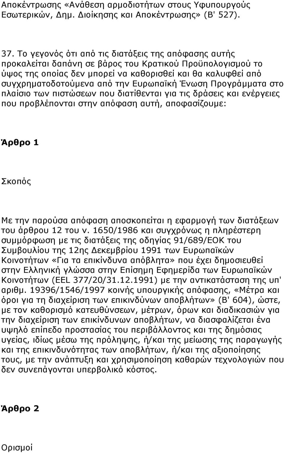 Ευρωπαϊκή Ένωση Προγράμματα στο πλαίσιο των πιστώσεων που διατίθενται για τις δράσεις και ενέργειες που προβλέπονται στην απόφαση αυτή, αποφασίζουμε: Άρθρο 1 Σκοπός Με την παρούσα απόφαση