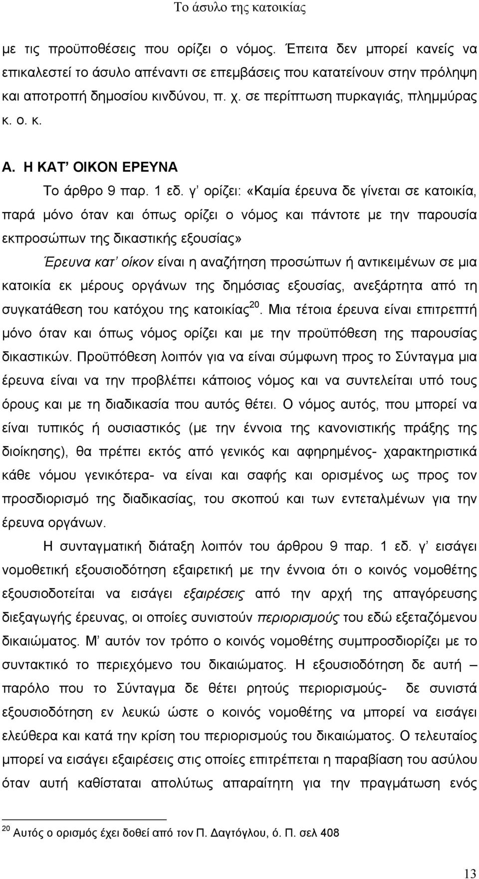 γ ορίζει: «Καµία έρευνα δε γίνεται σε κατοικία, παρά µόνο όταν και όπως ορίζει ο νόµος και πάντοτε µε την παρουσία εκπροσώπων της δικαστικής εξουσίας» Έρευνα κατ οίκον είναι η αναζήτηση προσώπων ή