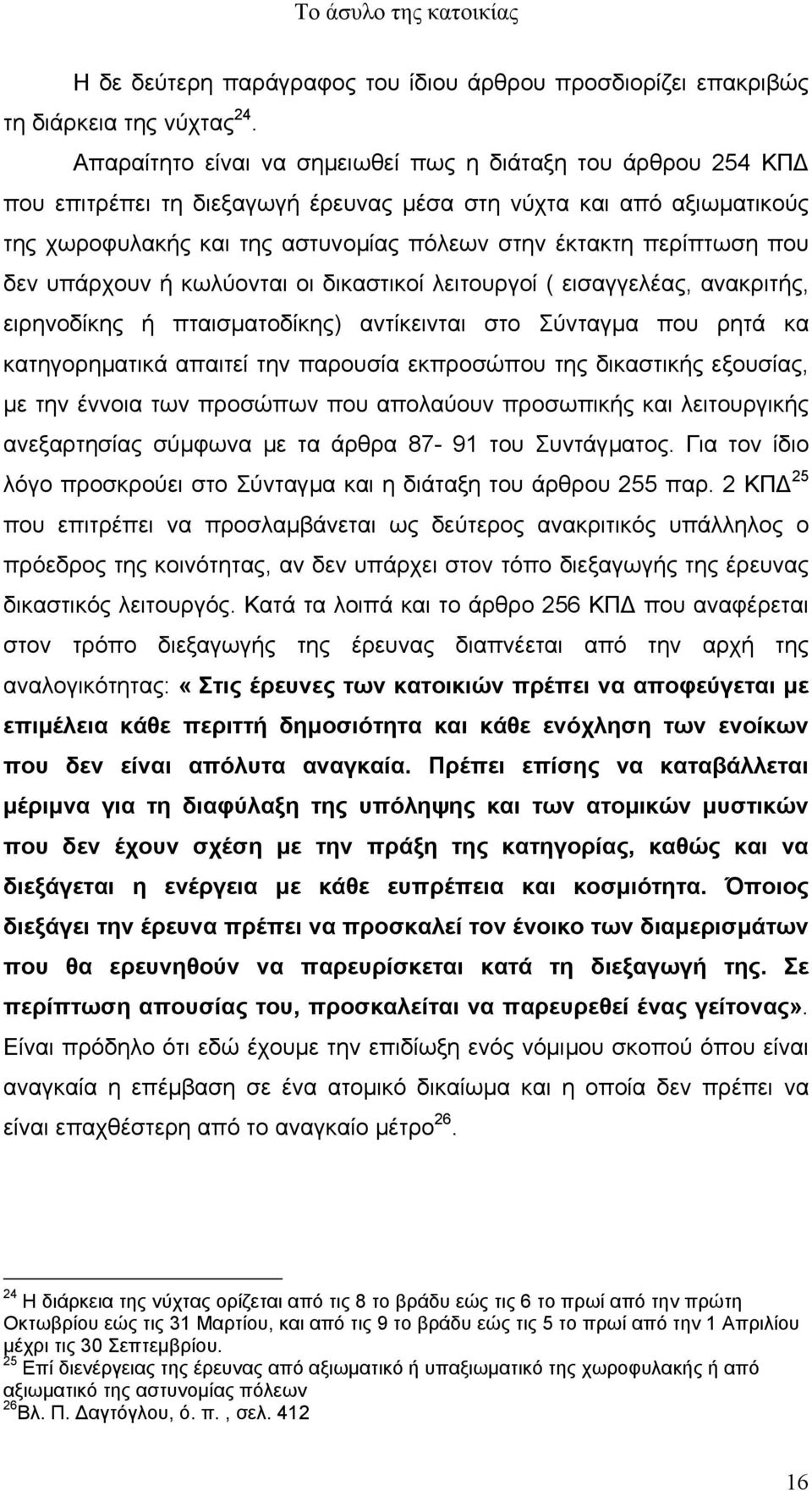 που δεν υπάρχουν ή κωλύονται οι δικαστικοί λειτουργοί ( εισαγγελέας, ανακριτής, ειρηνοδίκης ή πταισµατοδίκης) αντίκεινται στο Σύνταγµα που ρητά κα κατηγορηµατικά απαιτεί την παρουσία εκπροσώπου της