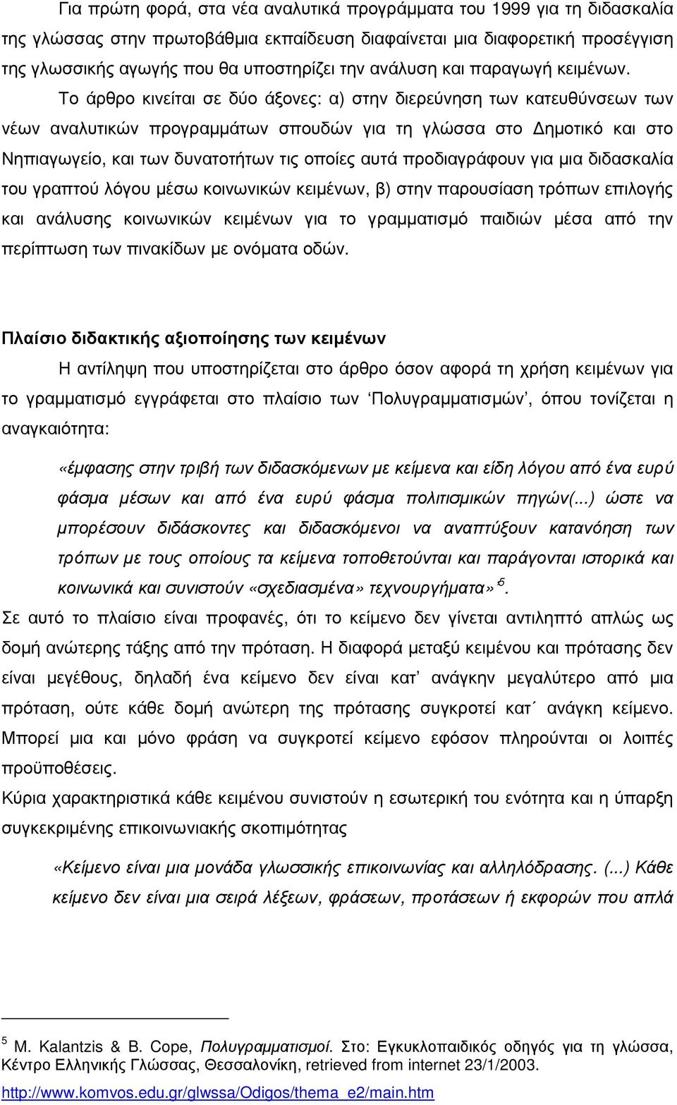 Το άρθρο κινείται σε δύο άξονες: α) στην διερεύνηση των κατευθύνσεων των νέων αναλυτικών προγραµµάτων σπουδών για τη γλώσσα στο ηµοτικό και στο Νηπιαγωγείο, και των δυνατοτήτων τις οποίες αυτά