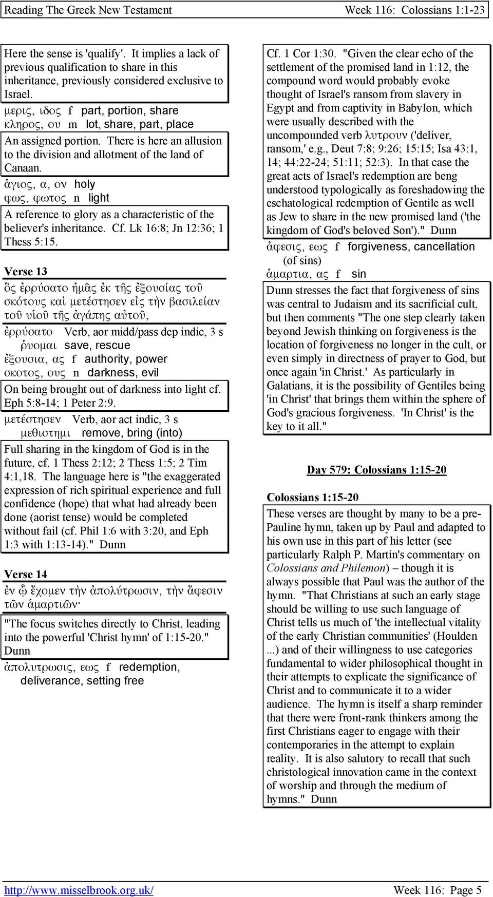 ἁγιος, α, ον holy φως, φωτος n light A reference to glory as a characteristic of the believer's inheritance. Cf. Lk 16:8; Jn 12:36; 1 Thess 5:15.