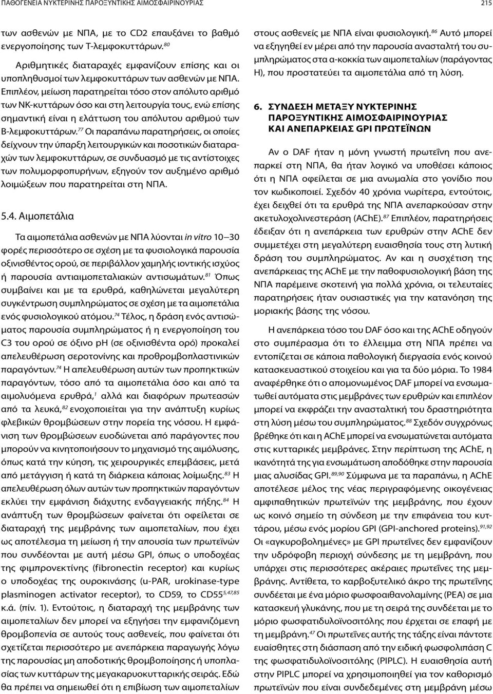 Επιπλέον, μείωση παρατηρείται τόσο στον απόλυτο αριθμό των ΝΚ-κυττάρων όσο και στη λειτουργία τους, ενώ επίσης σημαντική είναι η ελάττωση του απόλυτου αριθμού των Β-λεμφοκυττάρων.