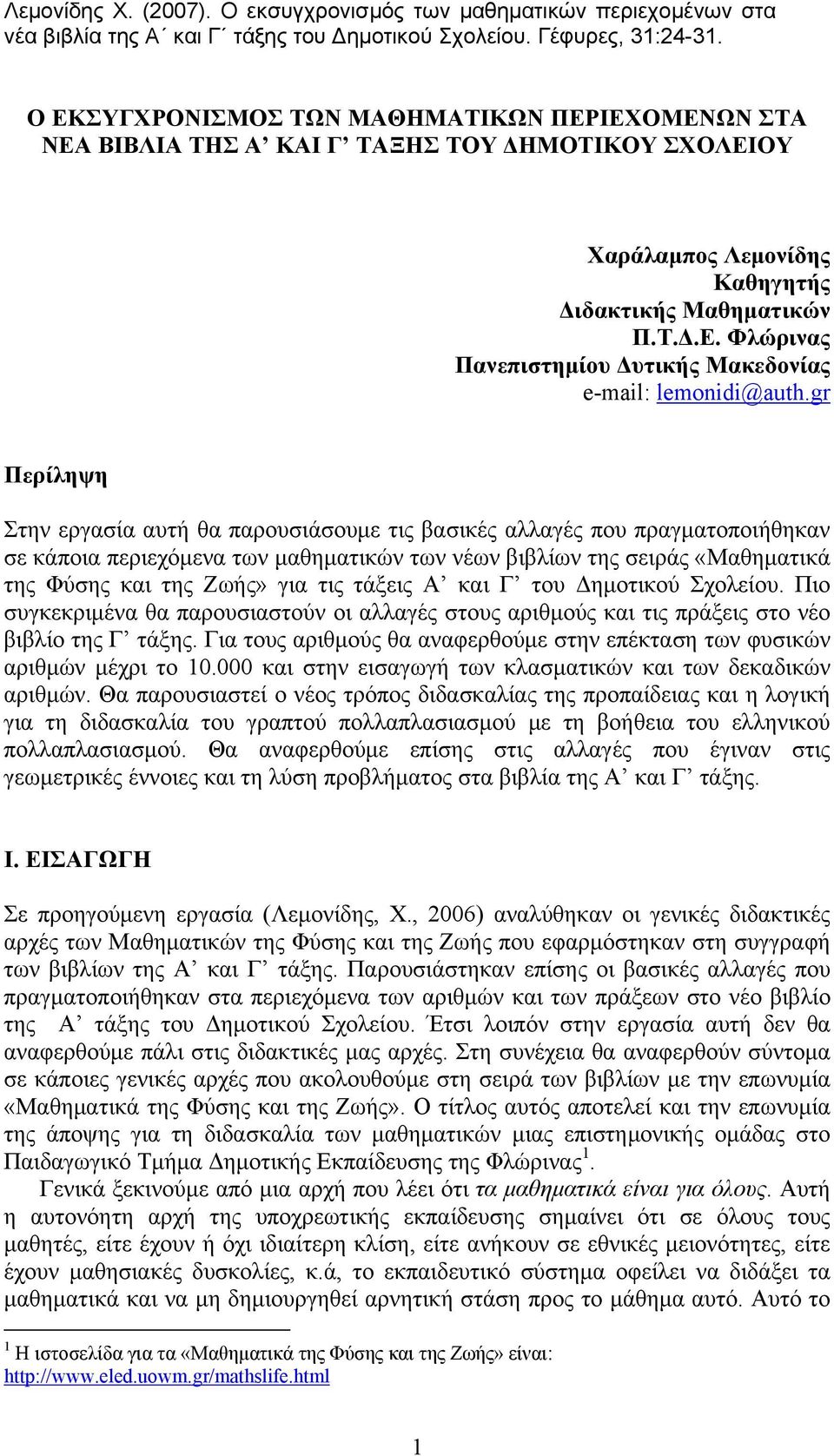 gr Περίληψη Στην εργασία αυτή θα παρουσιάσουμε τις βασικές αλλαγές που πραγματοποιήθηκαν σε κάποια περιεχόμενα των μαθηματικών των νέων βιβλίων της σειράς «Μαθηματικά της Φύσης και της Ζωής» για τις