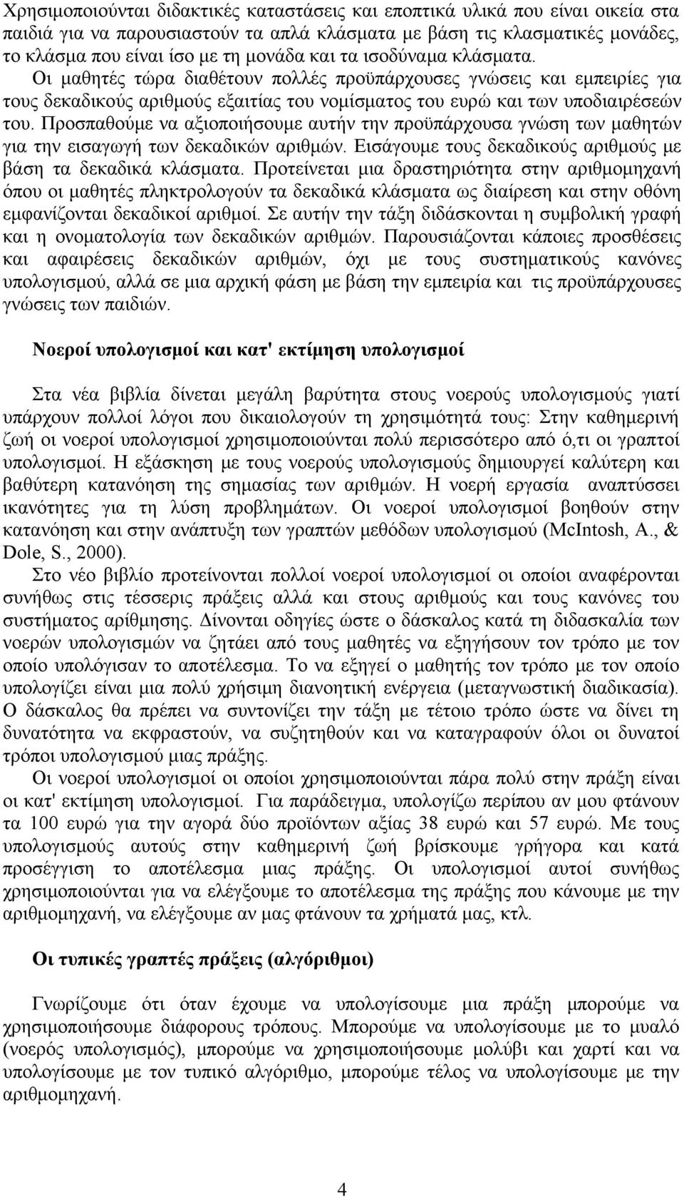 Προσπαθούμε να αξιοποιήσουμε αυτήν την προϋπάρχουσα γνώση των μαθητών για την εισαγωγή των δεκαδικών αριθμών. Εισάγουμε τους δεκαδικούς αριθμούς με βάση τα δεκαδικά κλάσματα.