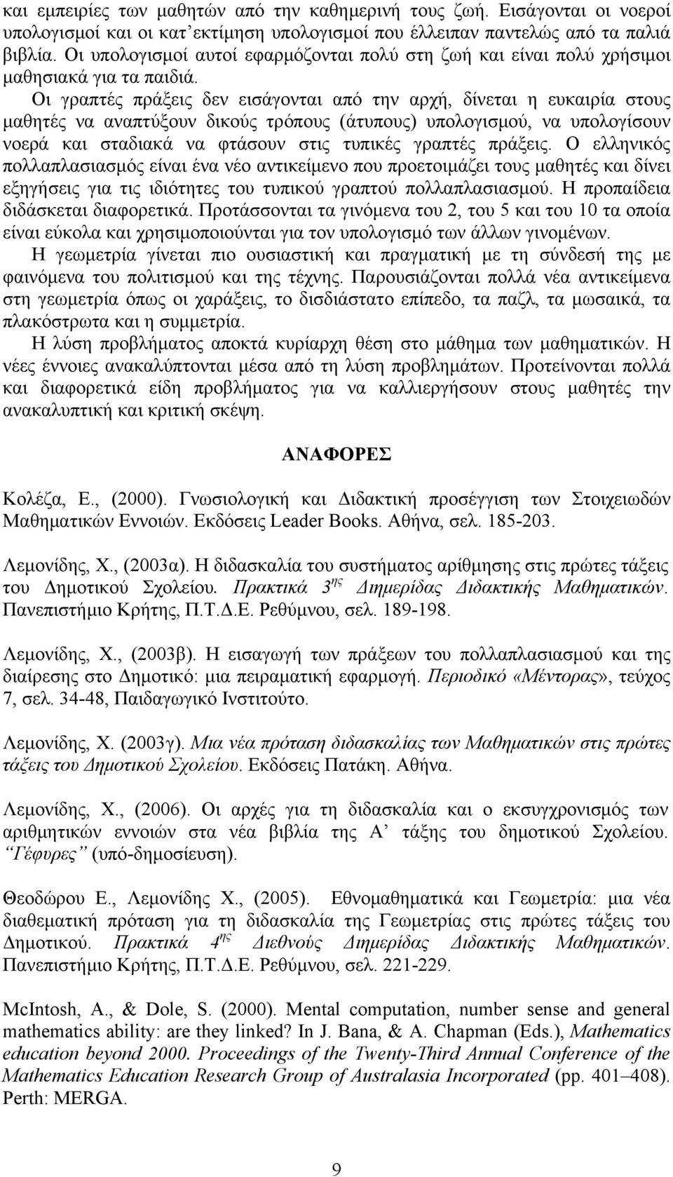 Οι γραπτές πράξεις δεν εισάγονται από την αρχή, δίνεται η ευκαιρία στους μαθητές να αναπτύξουν δικούς τρόπους (άτυπους) υπολογισμού, να υπολογίσουν νοερά και σταδιακά να φτάσουν στις τυπικές γραπτές