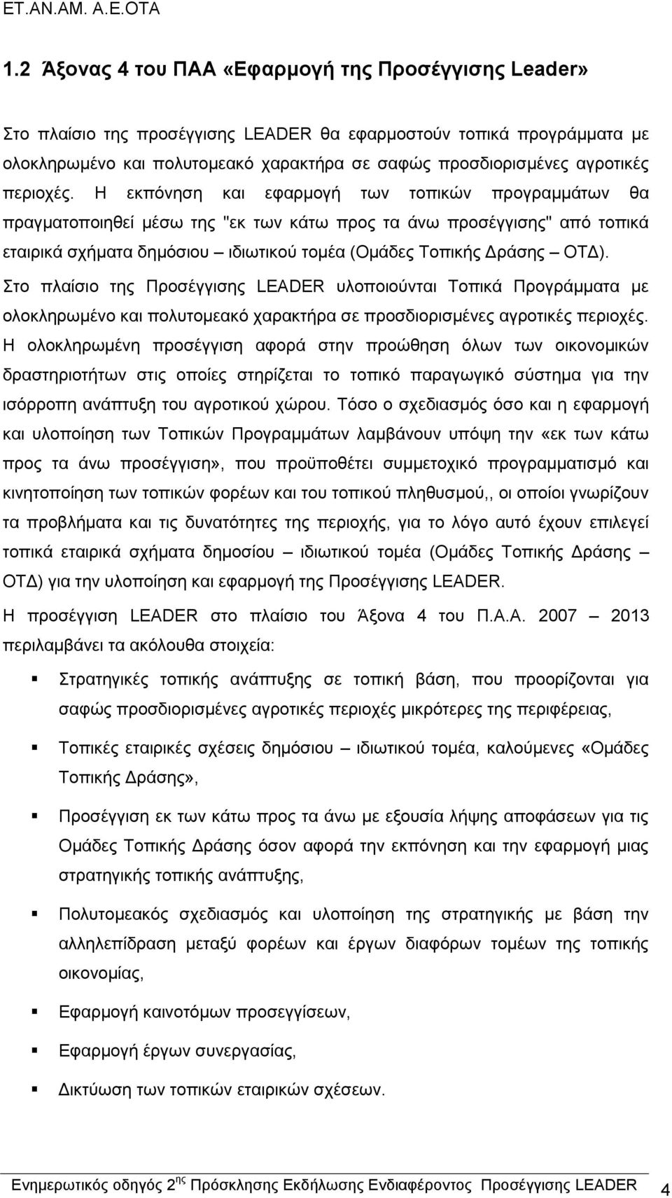 Η εκπόνηση και εφαρμογή των τοπικών προγραμμάτων θα πραγματοποιηθεί μέσω της "εκ των κάτω προς τα άνω προσέγγισης" από τοπικά εταιρικά σχήματα δημόσιου ιδιωτικού τομέα (Ομάδες Τοπικής Δράσης ΟΤΔ).