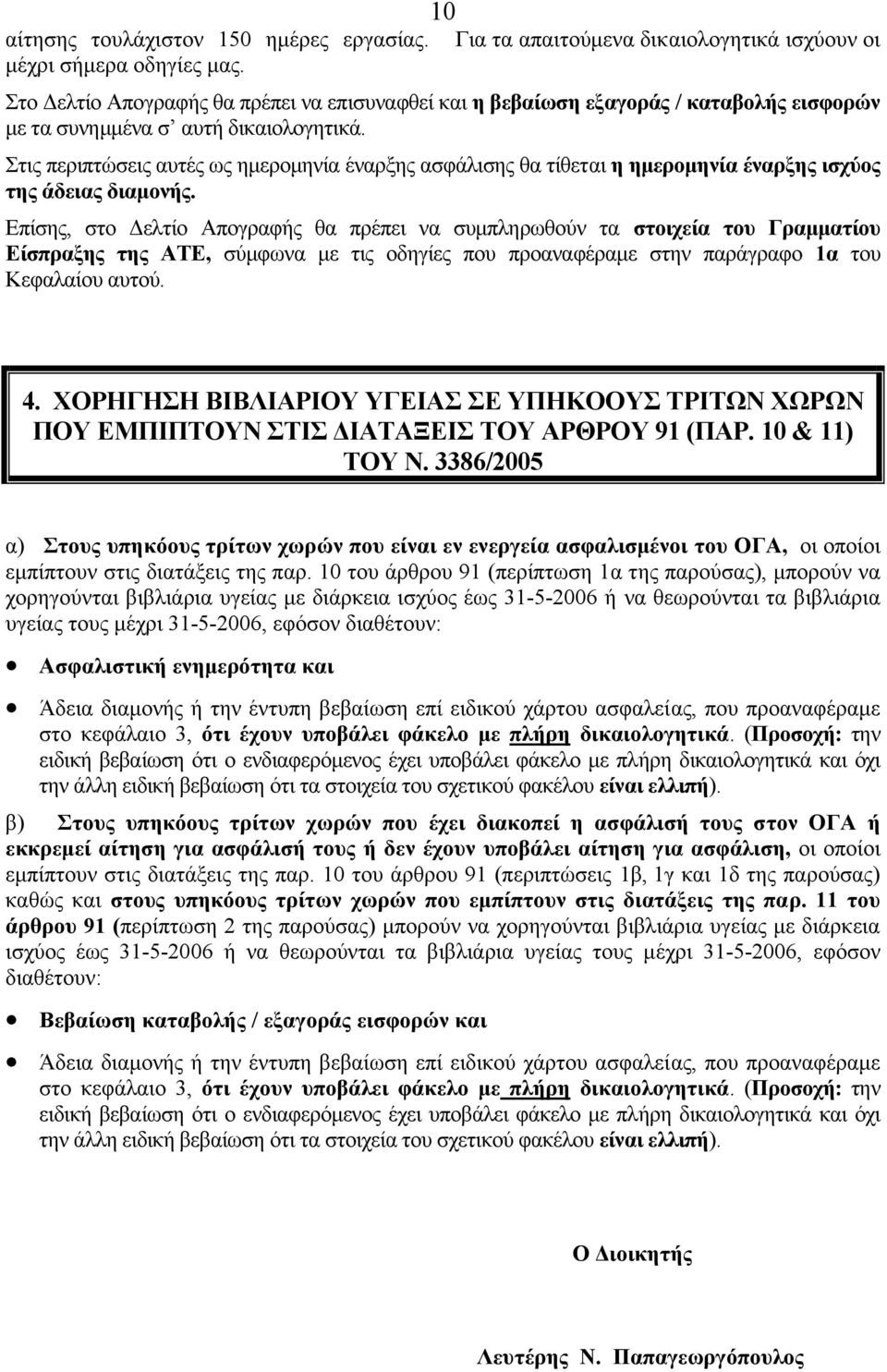 Στις περιπτώσεις αυτές ως ηµεροµηνία έναρξης ασφάλισης θα τίθεται η ηµεροµηνία έναρξης ισχύος της άδειας διαµονής.