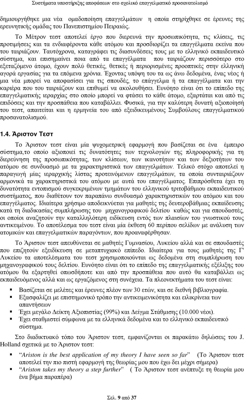 Ταυτόχρονα, καταγράφει τις διασυνδέσεις τους με το ελληνικό εκπαιδευτικό σύστημα, και επισημαίνει ποια από τα επαγγέλματα που ταιριάζουν περισσότερο στο εξεταζόμενο άτομο, έχουν πολύ θετικές, θετικές