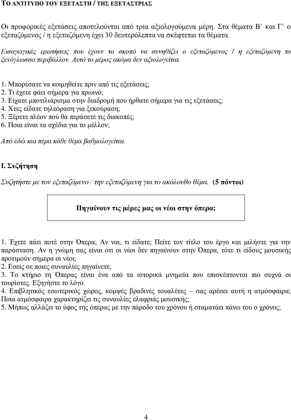 Μπορέσατε να κοιμηθείτε πριν από τις εξετάσεις; 2. Τι έχετε φάει σήμερα για πρωινό; 3. Είχατε μποτιλιάρισμα στην διαδρομή που ήρθατε σήμερα για τις εξετάσεις; 4.