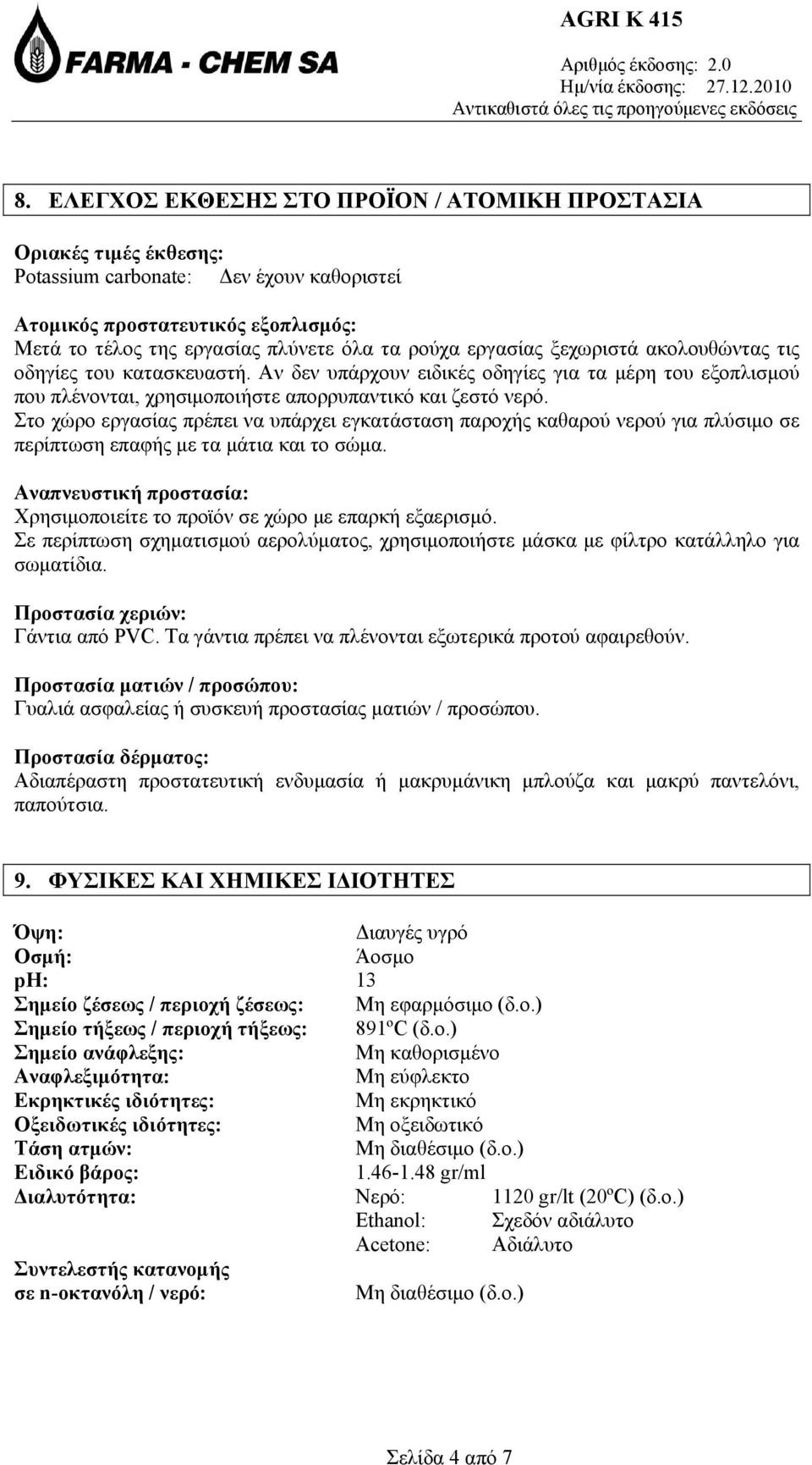 Στο χώρο εργασίας πρέπει να υπάρχει εγκατάσταση παροχής καθαρού νερού για πλύσιμο σε περίπτωση επαφής με τα μάτια και το σώμα.