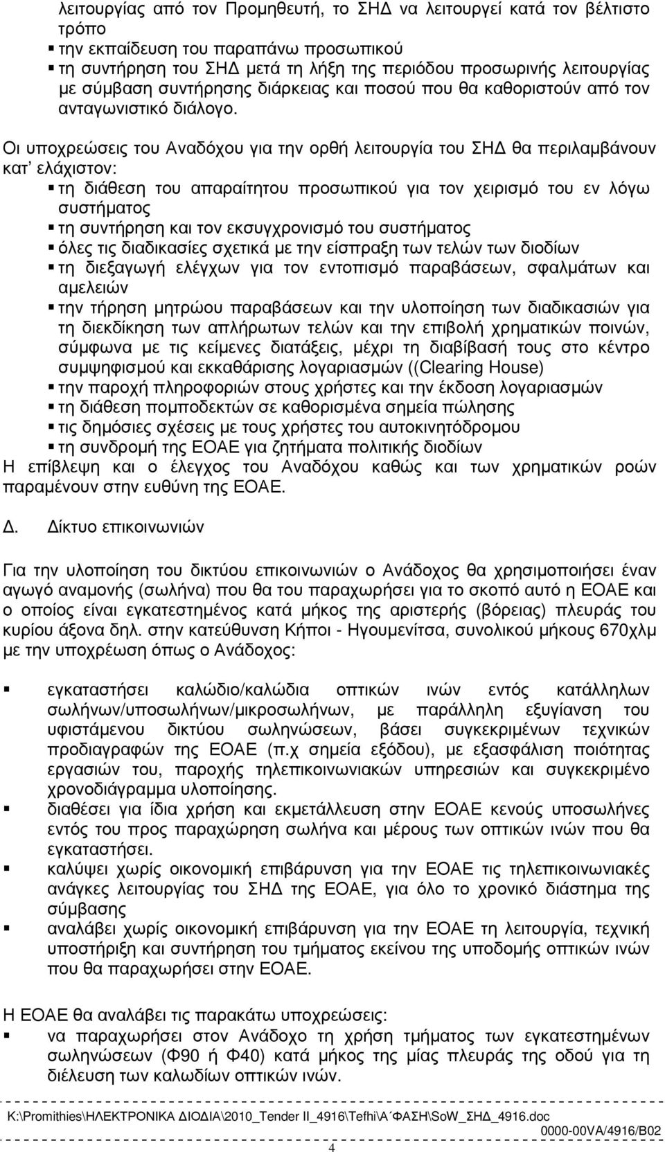 Οι υποχρεώσεις του Αναδόχου για την ορθή λειτουργία του ΣΗ θα περιλαµβάνουν κατ ελάχιστον: τη διάθεση του απαραίτητου προσωπικού για τον χειρισµό του εν λόγω συστήµατος τη συντήρηση και τον