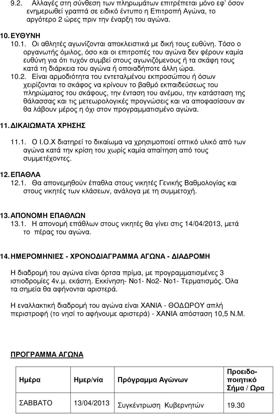 Τόσο ο οργανωτής όµιλος, όσο και οι επιτροπές του αγώνα δεν φέρουν καµία ευθύνη για ότι τυχόν συµβεί στους αγωνιζόµενους ή τα σκάφη τους κατά τη διάρκεια του αγώνα ή οποιαδήποτε άλλη ώρα. 10.2.