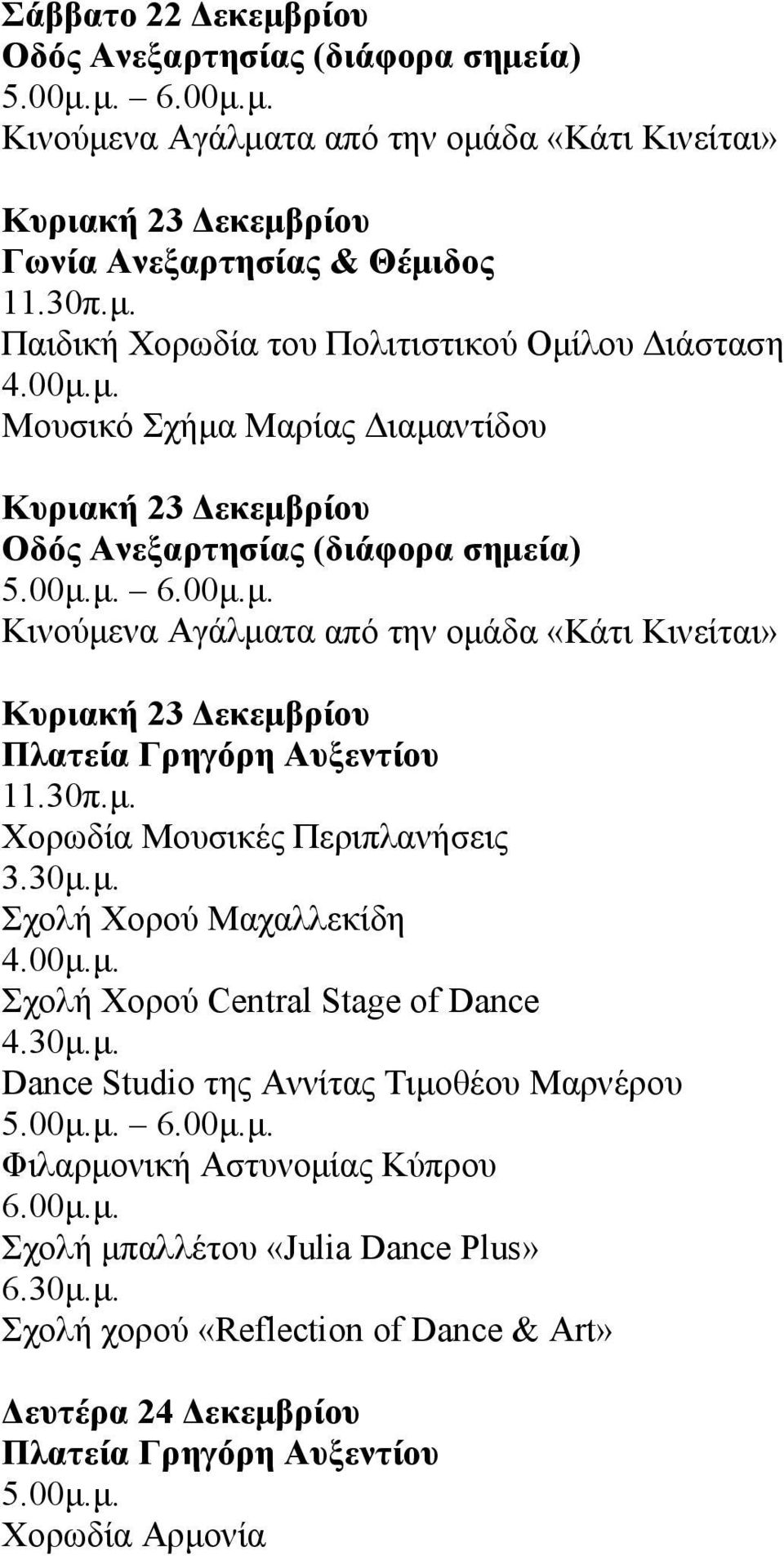 30μ.μ. Dance Studio της Αννίτας Τιμοθέου Μαρνέρου 5.00μ.μ. 6.00μ.μ. Φιλαρμονική Αστυνομίας Κύπρου 6.00μ.μ. Σχολή μπαλλέτου «Julia Dance Plus» 6.30μ.μ. Σχολή χορού «Reflection of Dance & Art» Δευτέρα 24 Δεκεμβρίου 5.