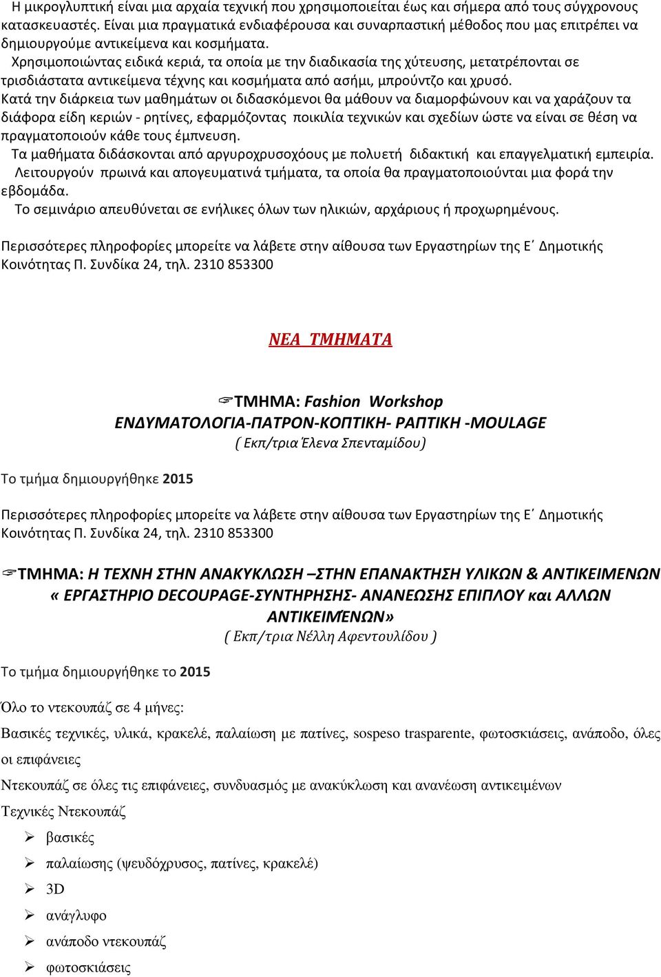 Χρησιμοποιώντας ειδικά κεριά, τα οποία με την διαδικασία της χύτευσης, μετατρέπονται σε τρισδιάστατα αντικείμενα τέχνης και κοσμήματα από ασήμι, μπρούντζο και χρυσό.