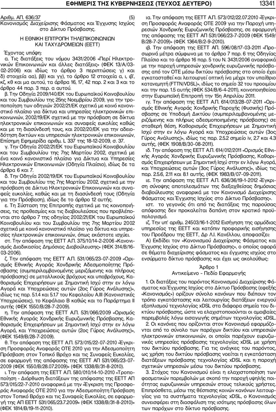 Τις διατάξεις του νόμου 3431/2006 «Περί Ηλεκτρο νικών Επικοινωνιών και άλλες διατάξεις» (ΦΕΚ 13/Α/03 02 2006) και ιδίως το άρθρο 3 περιπτώσεις γ) και δ) στοιχεία αα), ββ) και γγ), το άρθρο 12