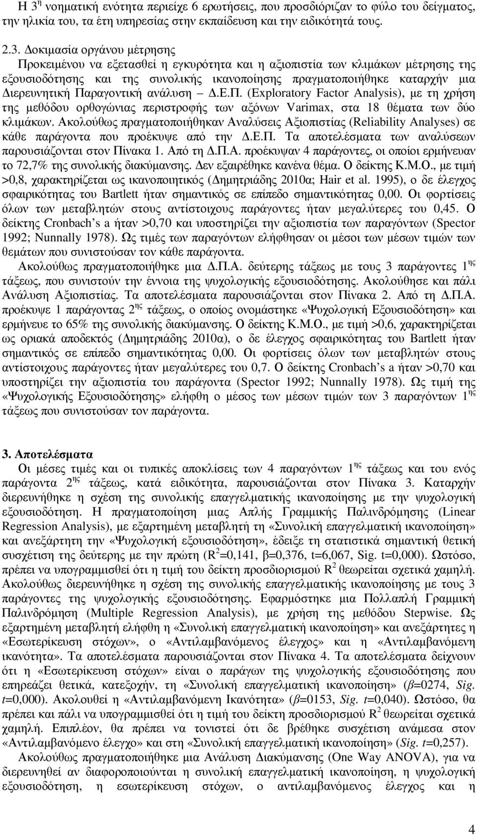 Ακολούθως πραγµατοποιήθηκαν Αναλύσεις Αξιοπιστίας (Reliability Analyses) σε κάθε παράγοντα που προέκυψε από την.ε.π. Τα αποτελέσµατα των αναλύσεων παρουσιάζονται στον Πίνακα 1. Από τη.π.α. προέκυψαν 4 παράγοντες, οι οποίοι ερµήνευαν το 72,7% της συνολικής διακύµανσης.