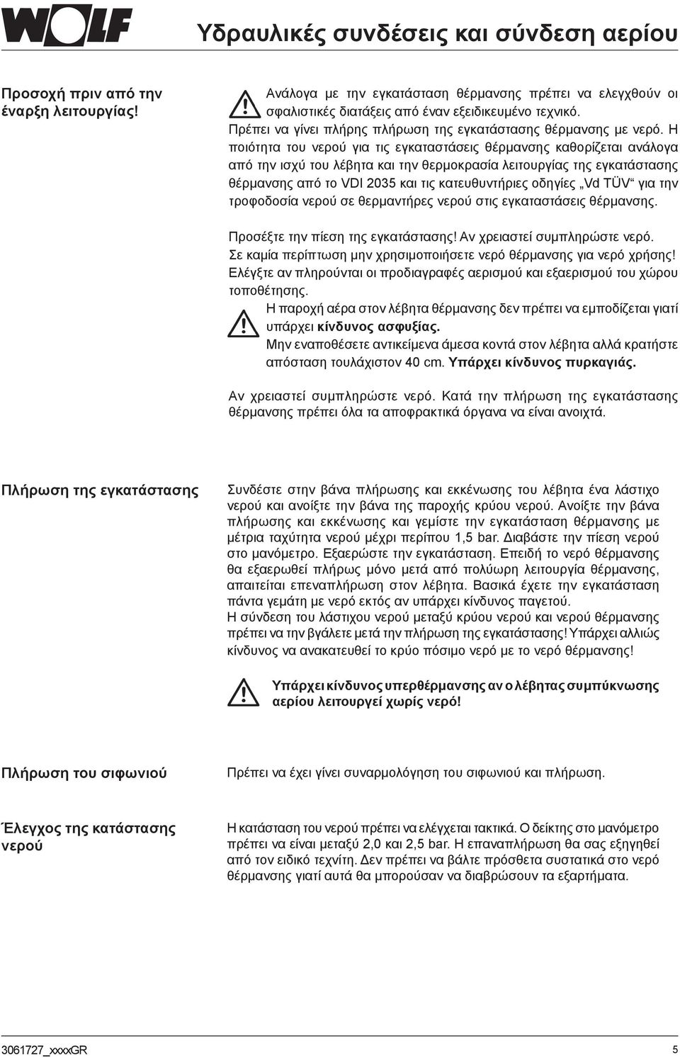 Η ποιότητα του νερού για τις εγκαταστάσεις θέρμανσης καθορίζεται ανάλογα από την ισχύ του λέβητα και την θερμοκρασία λειτουργίας της εγκατάστασης θέρμανσης από το VDI 2035 και τις κατευθυντήριες