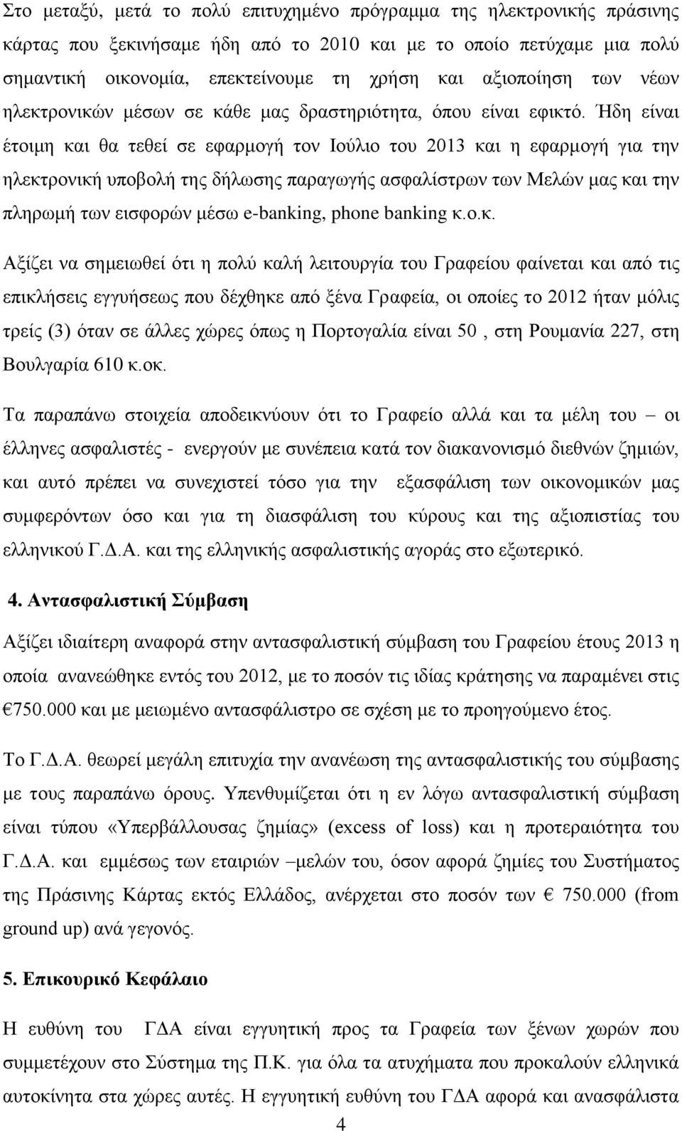 Ήδη είναι έτοιμη και θα τεθεί σε εφαρμογή τον Ιούλιο του 2013 και η εφαρμογή για την ηλεκτρονική υποβολή της δήλωσης παραγωγής ασφαλίστρων των Μελών μας και την πληρωμή των εισφορών μέσω e-banking,