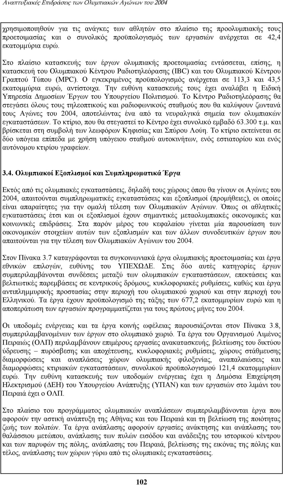 Στο πλαίσιο κατασκευής των έργων ολυμπιακής προετοιμασίας εντάσσεται, επίσης, η κατασκευή του Ολυμπιακού Κέντρου Ραδιοτηλεόρασης (IBC) και του Ολυμπιακού Κέντρου Γραπτού Τύπου (MPC).