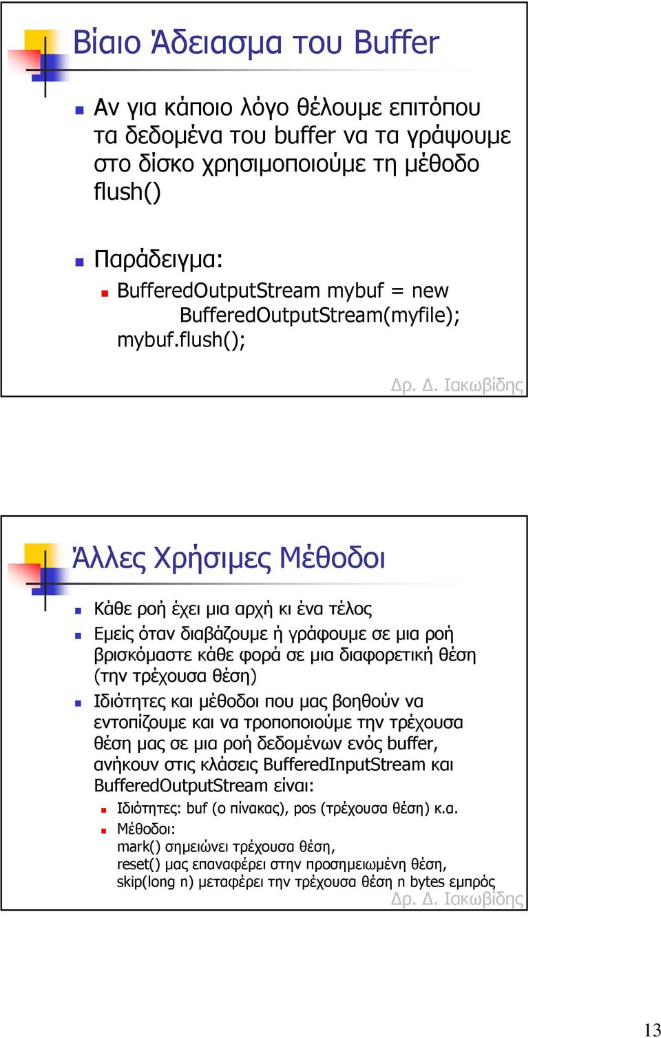 flush(); Άλλες Χρήσιµες Μέθοδοι Κάθε ροή έχει µια αρχή κι ένα τέλος Εµείς όταν διαβάζουµε ή γράφουµε σε µια ροή βρισκόµαστε κάθε φορά σε µια διαφορετική θέση (την τρέχουσα θέση) Ιδιότητες και µέθοδοι