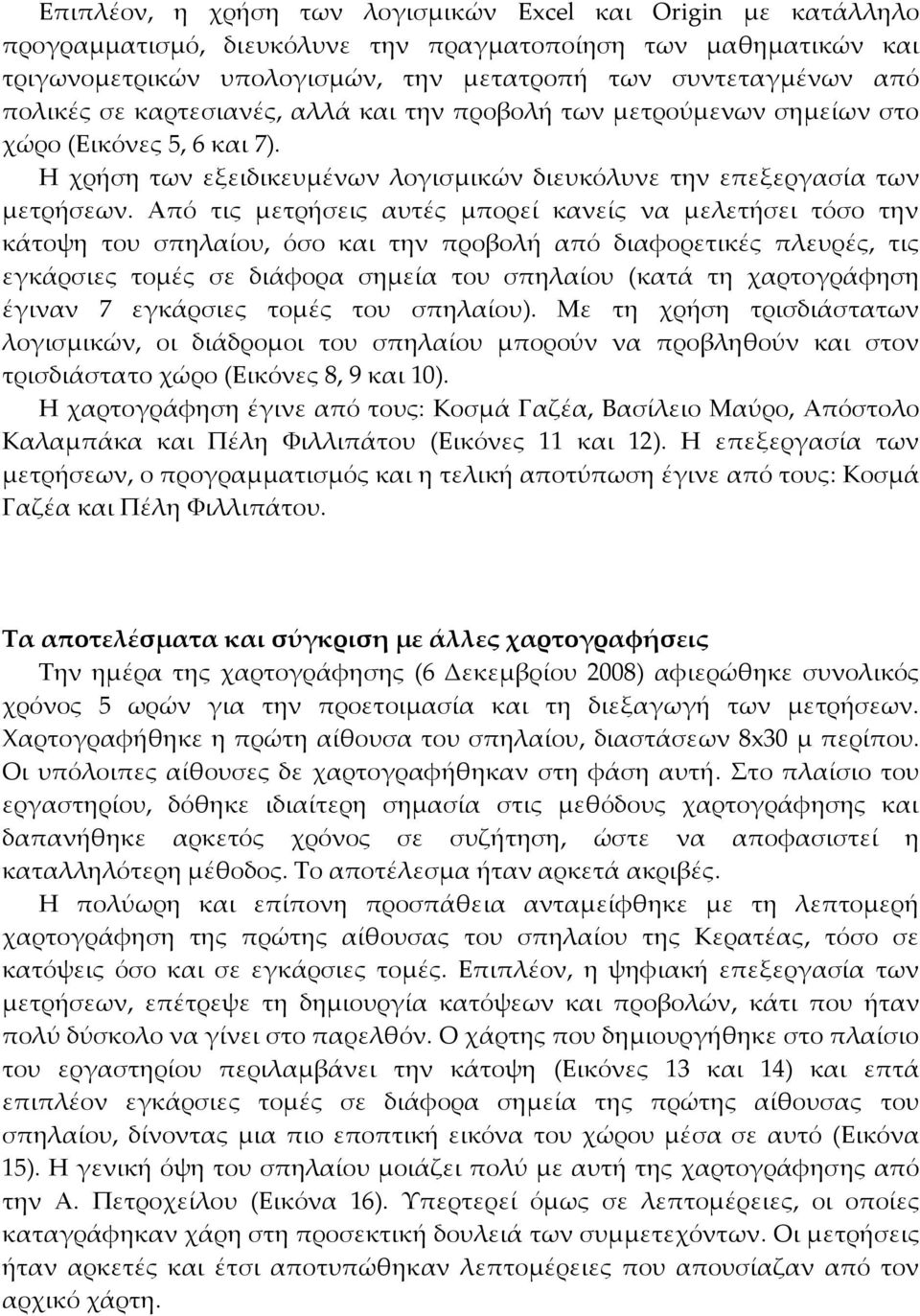 Από τις μετρήσεις αυτές μπορεί κανείς να μελετήσει τόσο την κάτοψη του σπηλαίου, όσο και την προβολή από διαφορετικές πλευρές, τις εγκάρσιες τομές σε διάφορα σημεία του σπηλαίου (κατά τη χαρτογράφηση