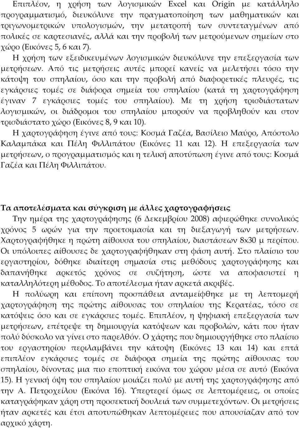 Από τις μετρήσεις αυτές μπορεί κανείς να μελετήσει τόσο την κάτοψη του σπηλαίου, όσο και την προβολή από διαφορετικές πλευρές, τις εγκάρσιες τομές σε διάφορα σημεία του σπηλαίου (κατά τη χαρτογράφηση