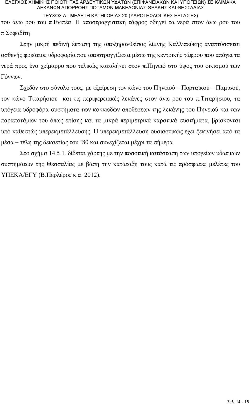 Στην μικρή πεδινή έκταση της αποξηρανθείσας λίμνης Καλλιπεύκης αναπτύσσεται ασθενής φρεάτιος υδροφορία που αποστραγγίζεται μέσω της κεντρικής τάφρου που απάγει τα νερά προς ένα χείμαρρο που τελικώς