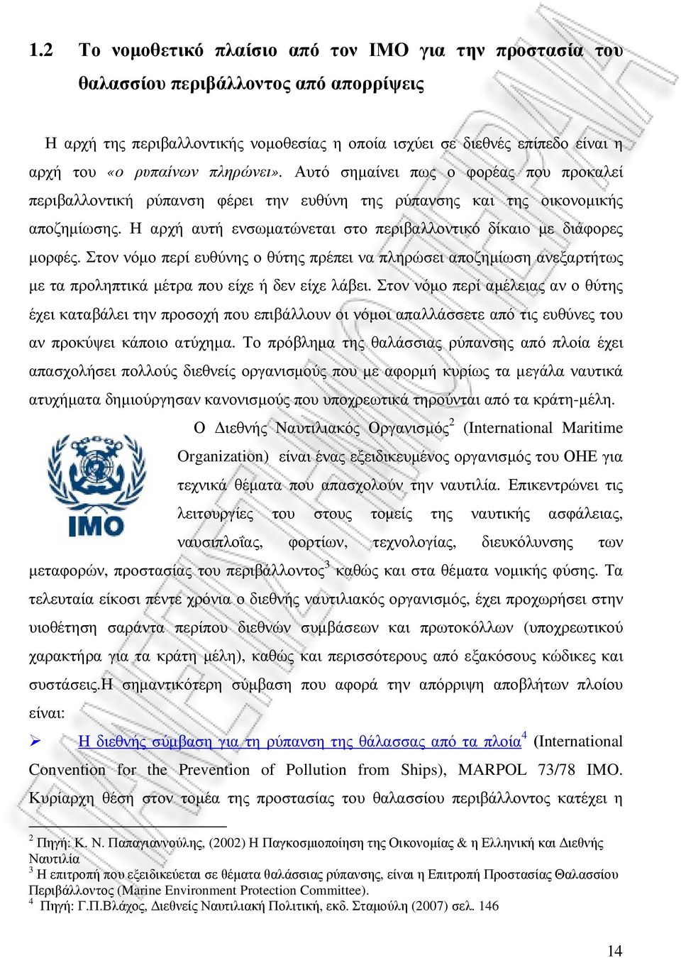 Η αρχή αυτή ενσωµατώνεται στο περιβαλλοντικό δίκαιο µε διάφορες µορφές. Στον νόµο περί ευθύνης ο θύτης πρέπει να πληρώσει αποζηµίωση ανεξαρτήτως µε τα προληπτικά µέτρα που είχε ή δεν είχε λάβει.