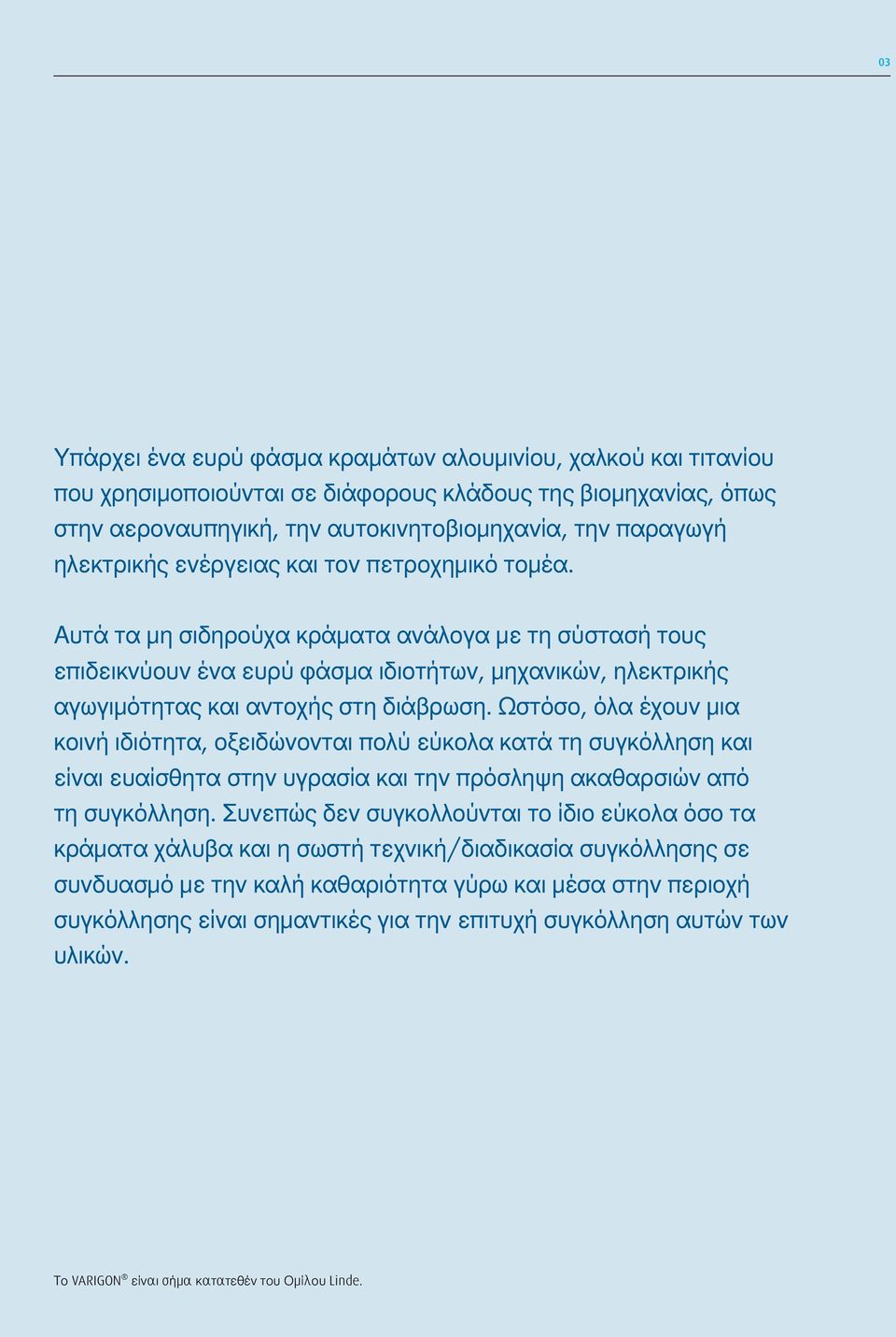 Αυτά τα μη σιδηρούχα κράματα ανάλογα με τη σύστασή τους επιδεικνύουν ένα ευρύ φάσμα ιδιοτήτων, μηχανικών, ηλεκτρικής αγωγιμότητας και αντοχής στη διάβρωση.