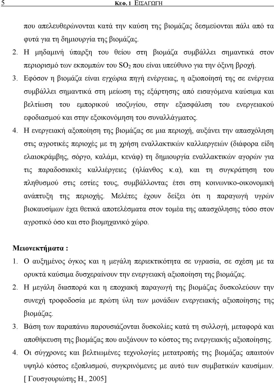 Εφόσον η βιοµάζα είναι εγχώρια πηγή ενέργειας, η αξιοποίησή της σε ενέργεια συµβάλλει σηµαντικά στη µείωση της εξάρτησης από εισαγόµενα καύσιµα και βελτίωση του εµπορικού ισοζυγίου, στην εξασφάλιση