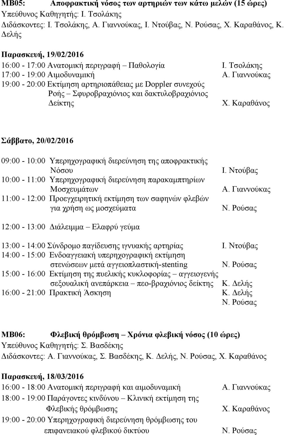 Τσολάκης 17:00-19:00 Αιμοδυναμική 19:00-20:00 Εκτίμηση αρτηριοπάθειας με Doppler συνεχούς Ροής Σφυροβραχιόνιος και δακτυλοβραχιόνιος Δείκτης Σάββατο, 20/02/2016 09:00-10:00 Υπερηχογραφική διερεύνηση