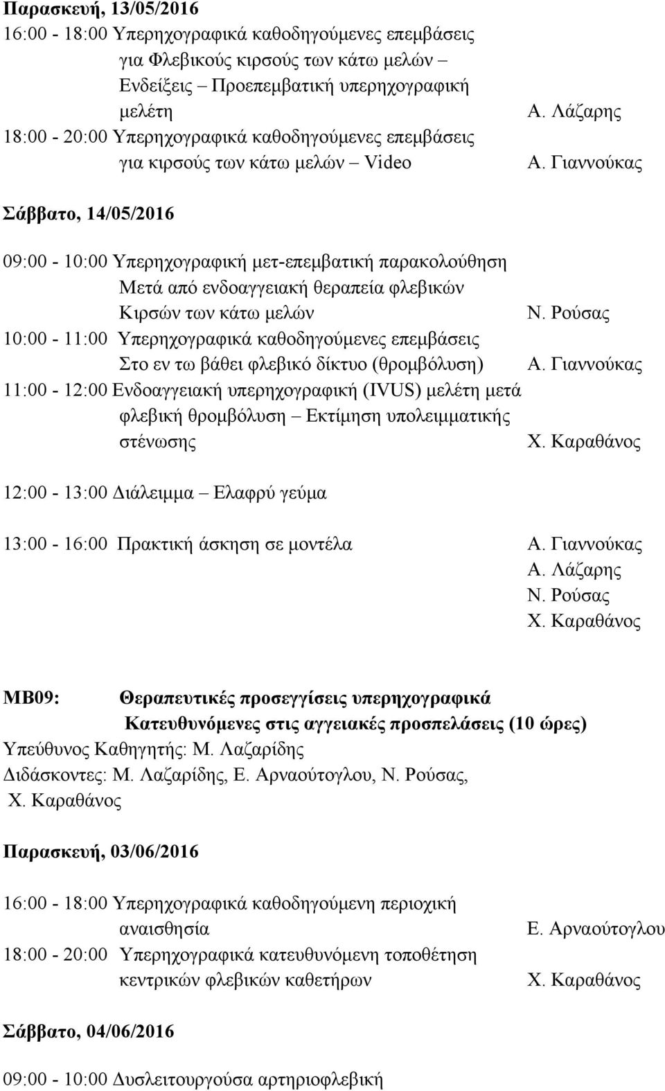 Λάζαρης Σάββατο, 14/05/2016 09:00-10:00 Υπερηχογραφική μετ-επεμβατική παρακολούθηση Μετά από ενδοαγγειακή θεραπεία φλεβικών Κιρσών των κάτω μελών 10:00-11:00 Υπερηχογραφικά καθοδηγούμενες επεμβάσεις