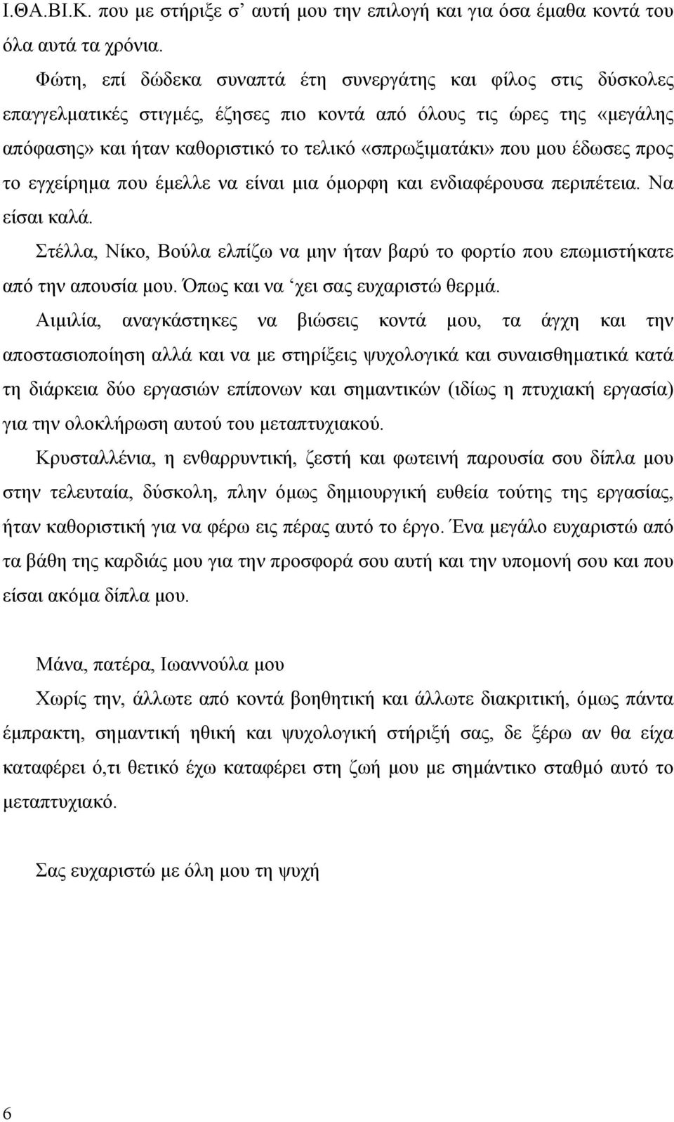 μου έδωσες προς το εγχείρημα που έμελλε να είναι μια όμορφη και ενδιαφέρουσα περιπέτεια. Να είσαι καλά. Στέλλα, Νίκο, Βούλα ελπίζω να μην ήταν βαρύ το φορτίο που επωμιστήκατε από την απουσία μου.