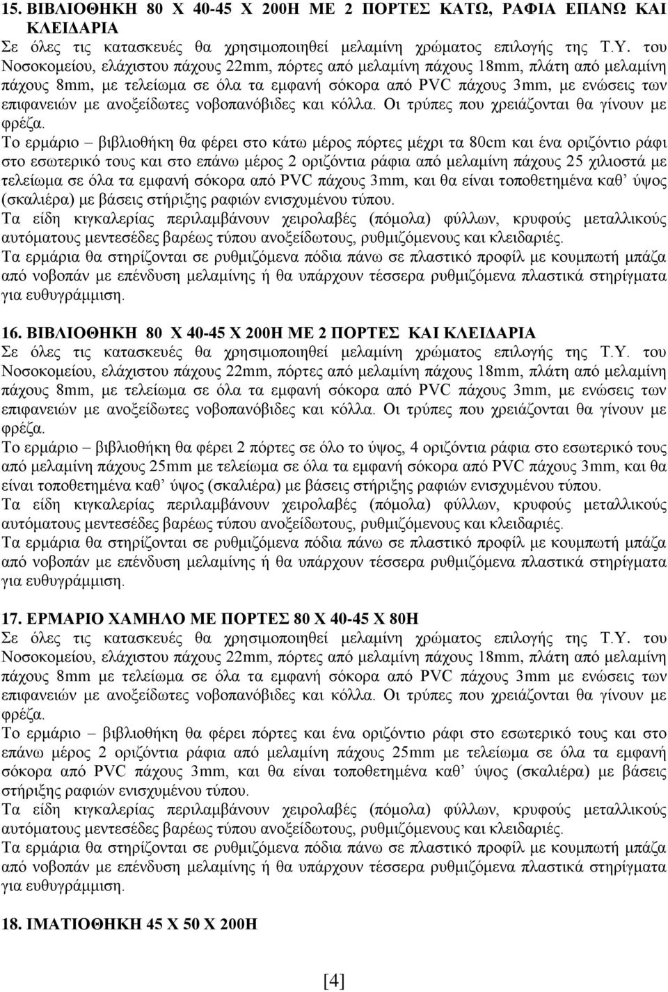 Το ερμάριο βιβλιοθήκη θα φέρει στο κάτω μέρος πόρτες μέχρι τα 80cm και ένα οριζόντιο ράφι στο εσωτερικό τους και στο επάνω μέρος 2 οριζόντια ράφια από μελαμίνη πάχους 25 χιλιοστά με τελείωμα σε όλα