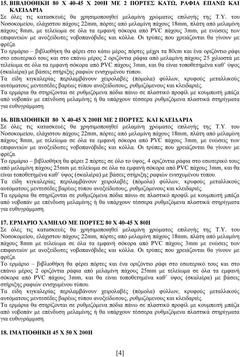 Το ερμάριο βιβλιοθήκη θα φέρει στο κάτω μέρος πόρτες μέχρι τα 80cm και ένα οριζόντιο ράφι στο εσωτερικό τους και στο επάνω μέρος 2 οριζόντια ράφια από μελαμίνη πάχους 25 χιλιοστά με τελείωμα σε όλα